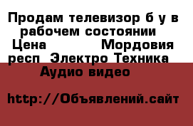 Продам телевизор б/у в рабочем состоянии › Цена ­ 1 000 - Мордовия респ. Электро-Техника » Аудио-видео   